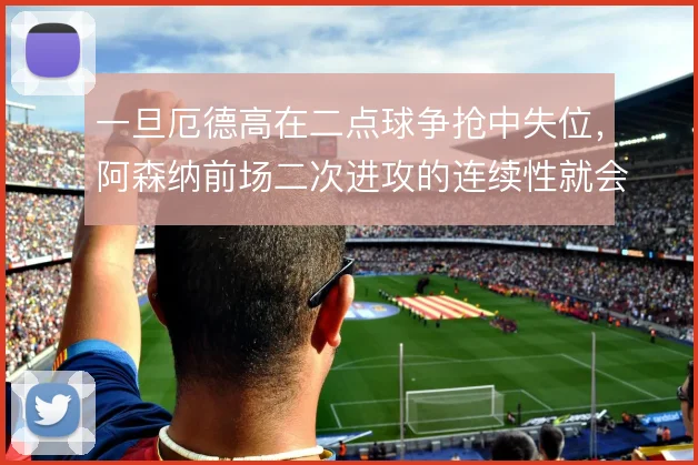 一旦厄德高在二点球争抢中失位，阿森纳前场二次进攻的连续性就会断档