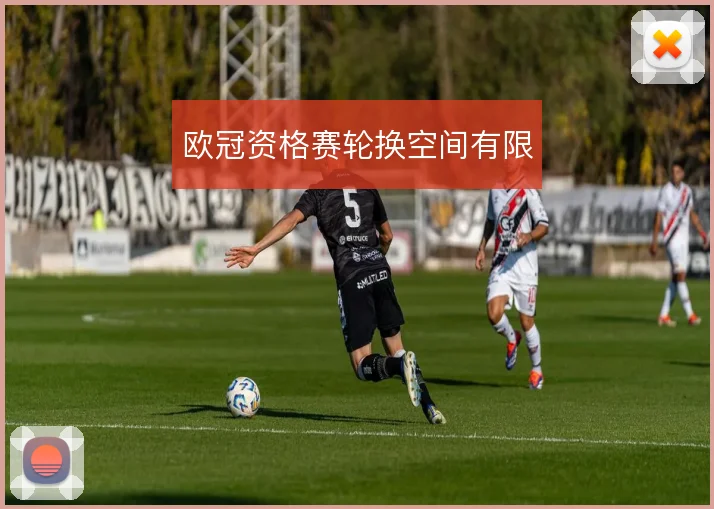 欧冠资格赛轮换空间有限