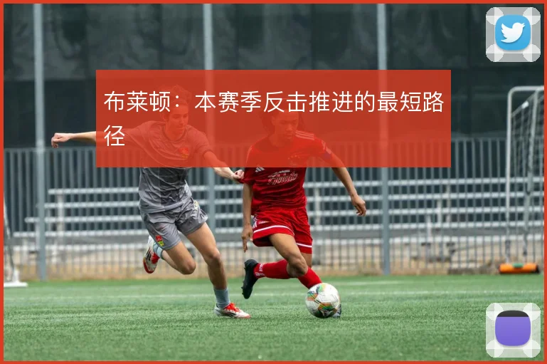 布莱顿：本赛季反击推进的最短路径