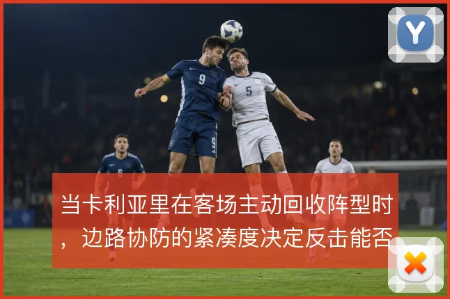 当卡利亚里在客场主动回收阵型时,边路协防的紧凑度决定反击能否打出威胁
