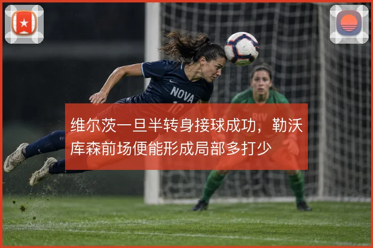 维尔茨一旦半转身接球成功，勒沃库森前场便能形成局部多打少
