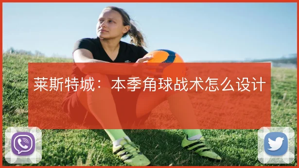 莱斯特城：本季角球战术怎么设计