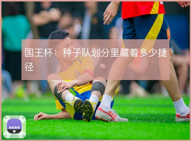 国王杯：种子队划分里藏着多少捷径