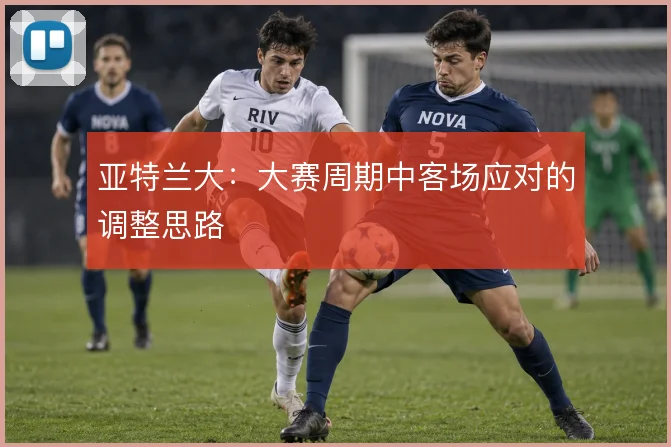 亚特兰大:大赛周期中客场应对的调整思路