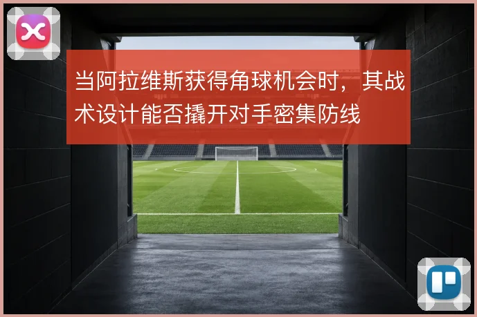 当阿拉维斯获得角球机会时，其战术设计能否撬开对手密集防线