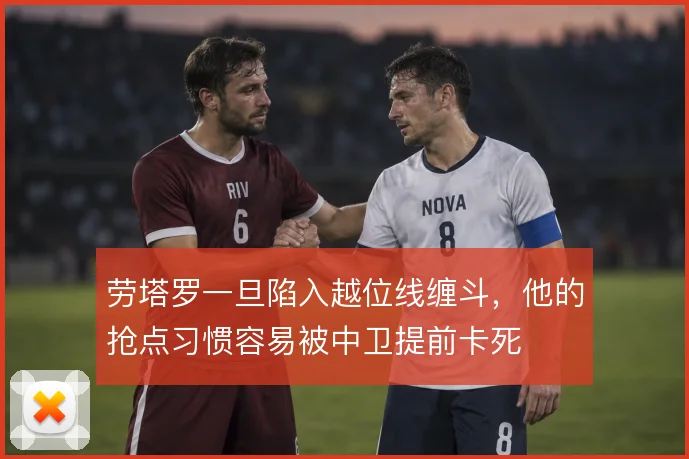 劳塔罗一旦陷入越位线缠斗，他的抢点习惯容易被中卫提前卡死