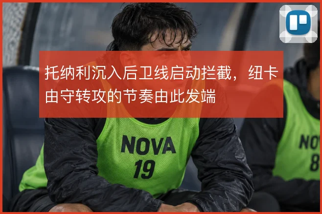 托纳利沉入后卫线启动拦截,纽卡由守转攻的节奏由此发端