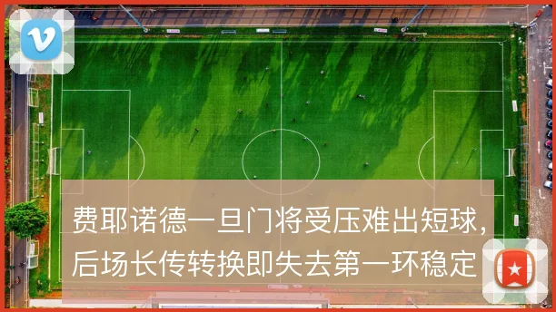 费耶诺德一旦门将受压难出短球，后场长传转换即失去第一环稳定