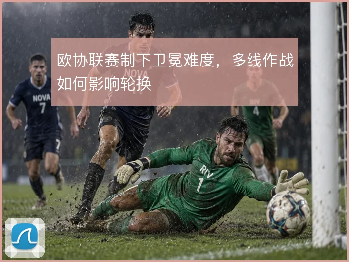欧协联赛制下卫冕难度，多线作战如何影响轮换