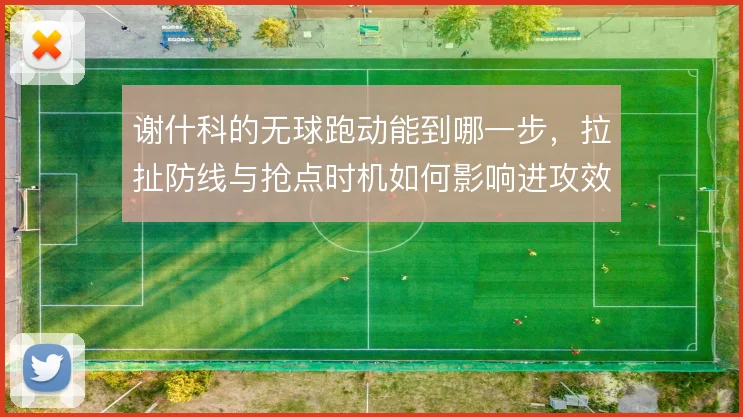 谢什科的无球跑动能到哪一步，拉扯防线与抢点时机如何影响进攻效率