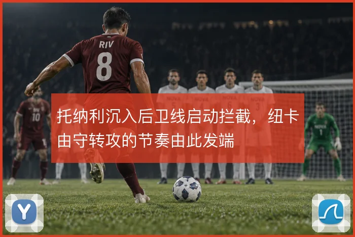 托纳利沉入后卫线启动拦截,纽卡由守转攻的节奏由此发端