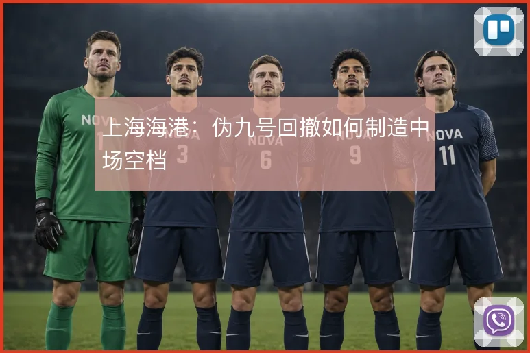 上海海港：伪九号回撤如何制造中场空档