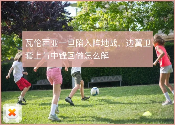 瓦伦西亚一旦陷入阵地战，边翼卫套上与中锋回做怎么解
