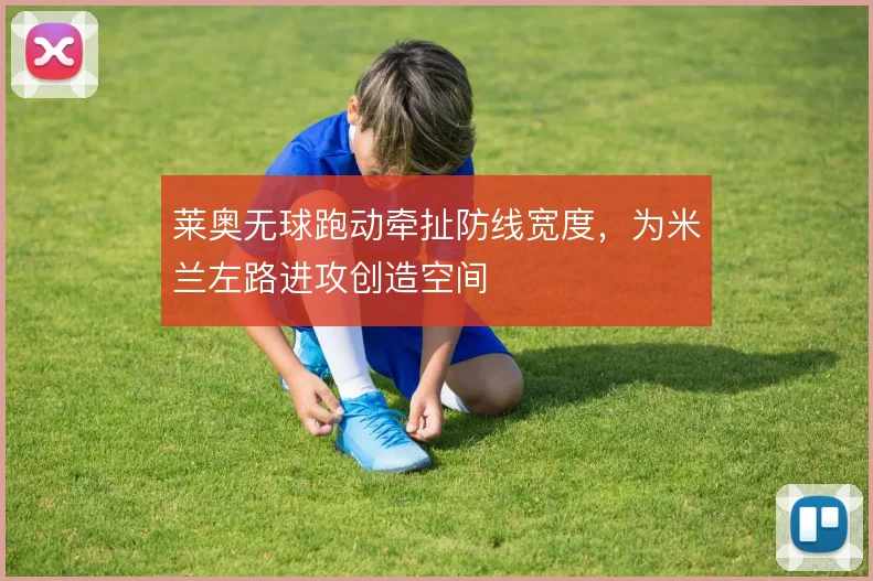 莱奥无球跑动牵扯防线宽度，为米兰左路进攻创造空间
