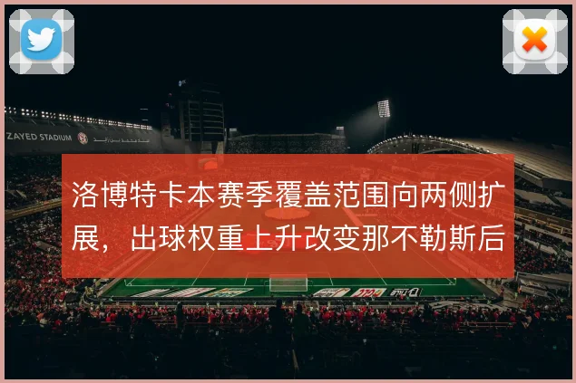 洛博特卡本赛季覆盖范围向两侧扩展，出球权重上升改变那不勒斯后场结构