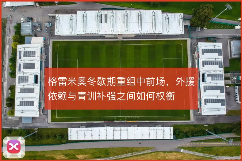 格雷米奥冬歇期重组中前场，外援依赖与青训补强之间如何权衡