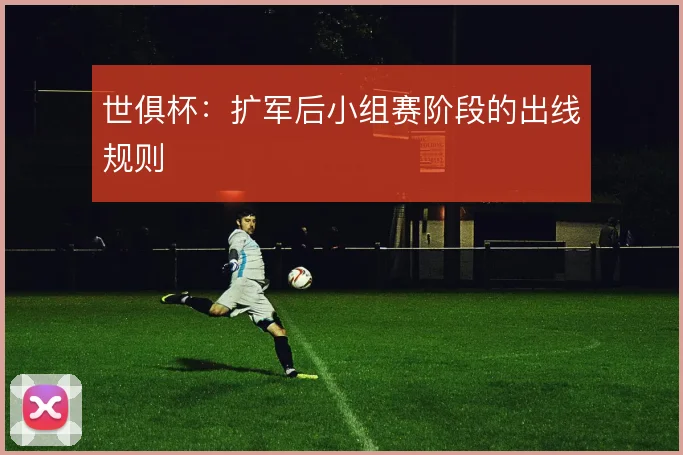世俱杯：扩军后小组赛阶段的出线规则
