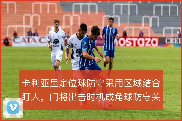 卡利亚里定位球防守采用区域结合盯人，门将出击时机成角球防守关键