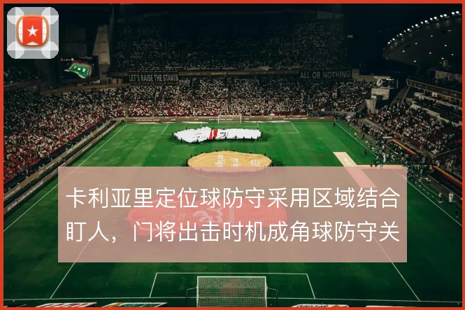 卡利亚里定位球防守采用区域结合盯人，门将出击时机成角球防守关键