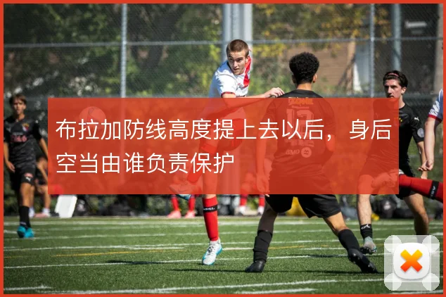 布拉加防线高度提上去以后，身后空当由谁负责保护