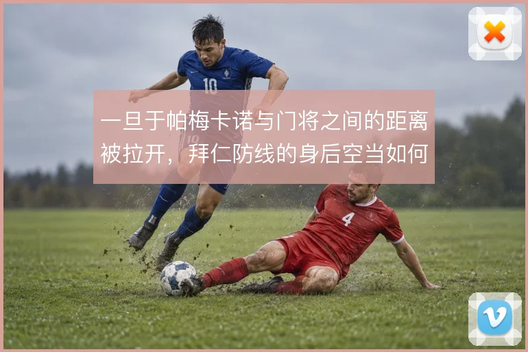 一旦于帕梅卡诺与门将之间的距离被拉开，拜仁防线的身后空当如何覆盖