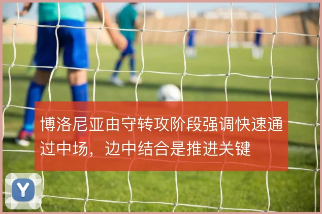 博洛尼亚由守转攻阶段强调快速通过中场,边中结合是推进关键