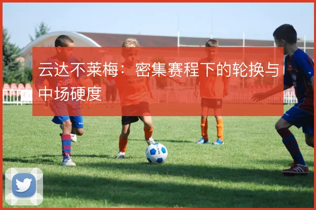 云达不莱梅:密集赛程下的轮换与中场硬度