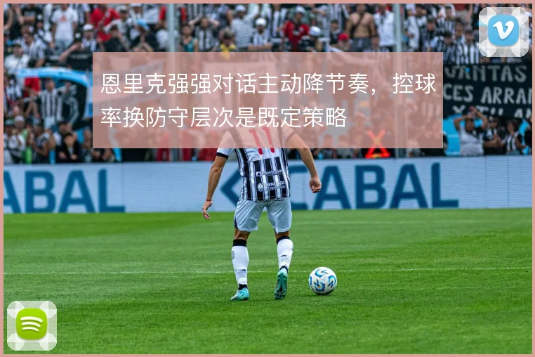 恩里克强强对话主动降节奏，控球率换防守层次是既定策略