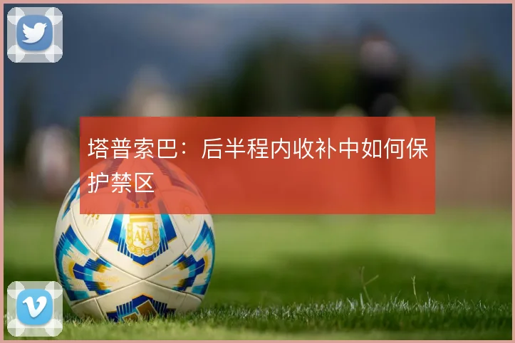 塔普索巴：后半程内收补中如何保护禁区