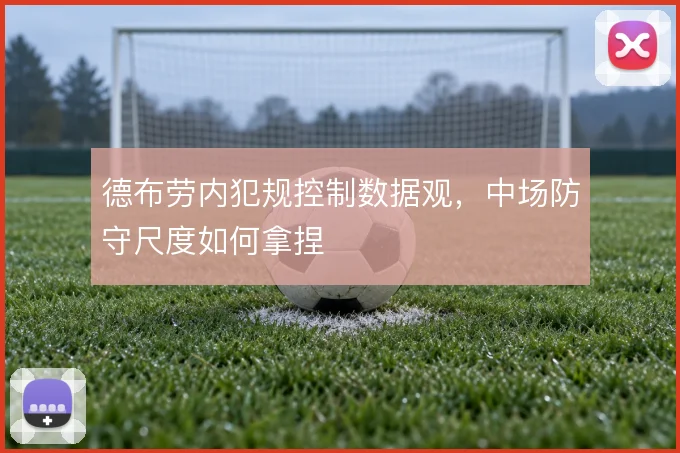 德布劳内犯规控制数据观,中场防守尺度如何拿捏