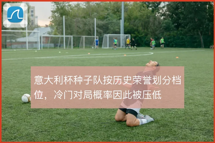 意大利杯种子队按历史荣誉划分档位,冷门对局概率因此被压低
