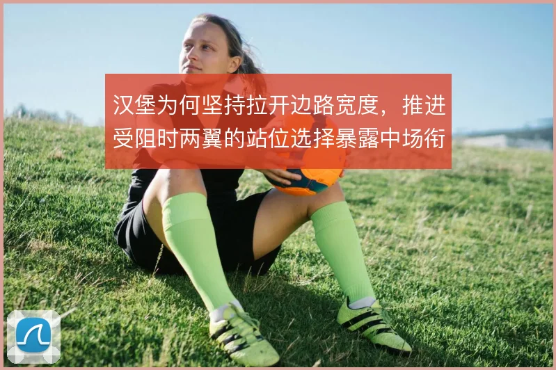 汉堡为何坚持拉开边路宽度，推进受阻时两翼的站位选择暴露中场衔接问题