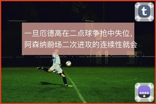 一旦厄德高在二点球争抢中失位，阿森纳前场二次进攻的连续性就会断档