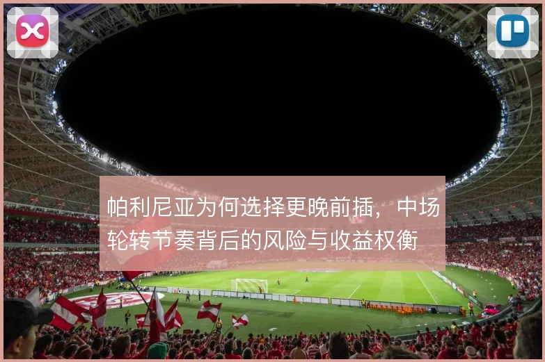 帕利尼亚为何选择更晚前插，中场轮转节奏背后的风险与收益权衡