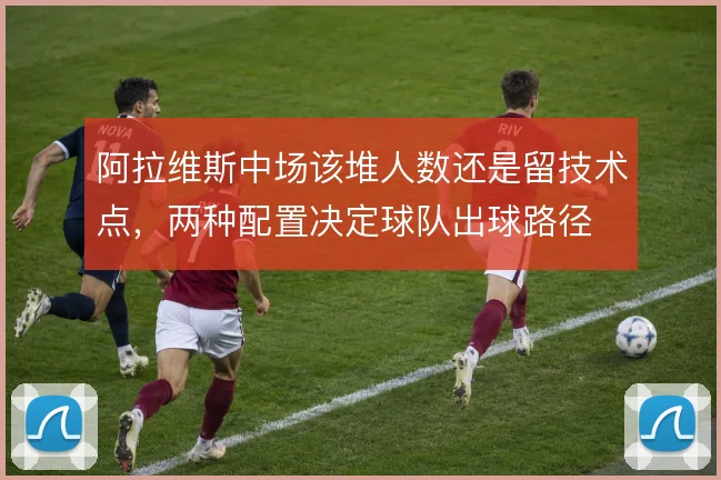 阿拉维斯中场该堆人数还是留技术点，两种配置决定球队出球路径