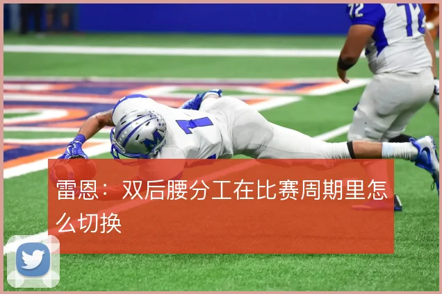 雷恩：双后腰分工在比赛周期里怎么切换