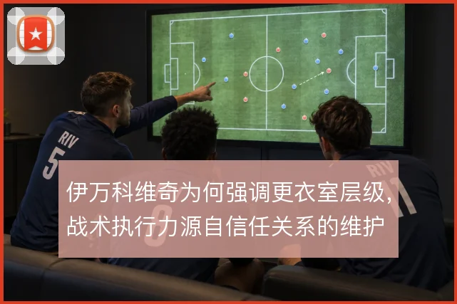 伊万科维奇为何强调更衣室层级,战术执行力源自信任关系的维护
