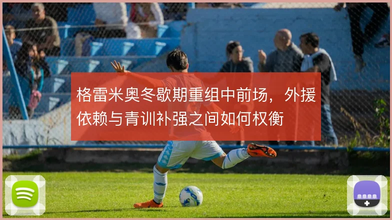 格雷米奥冬歇期重组中前场，外援依赖与青训补强之间如何权衡